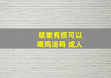 咳嗽有痰可以喝鸡汤吗 成人